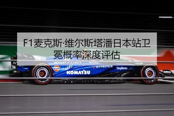 F1麦克斯·维尔斯塔潘日本站卫冕概率深度评估